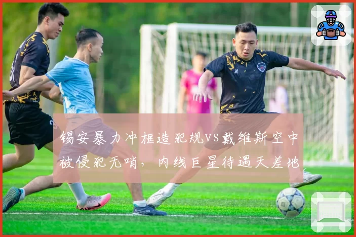锡安暴力冲框造犯规vs戴维斯空中被侵犯无哨，内线巨星待遇天差地别