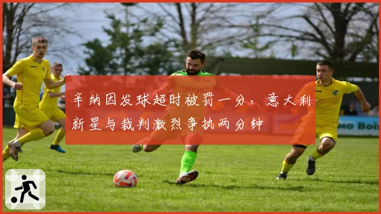 辛纳因发球超时被罚一分，意大利新星与裁判激烈争执两分钟