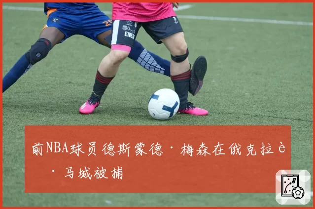 前NBA球员德斯蒙德·梅森在俄克拉荷马城被捕