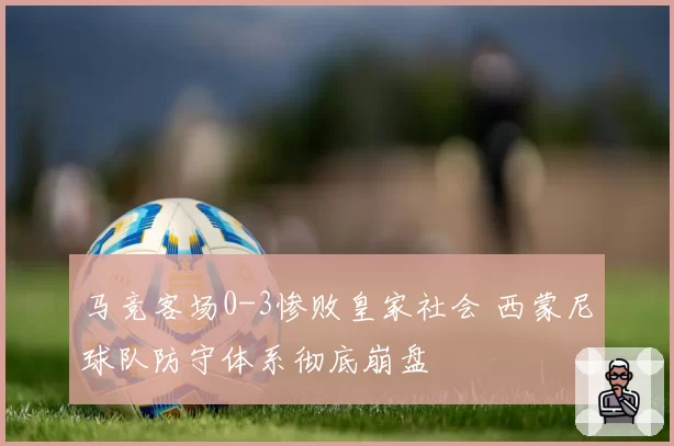 马竞客场0-3惨败皇家社会 西蒙尼球队防守体系彻底崩盘