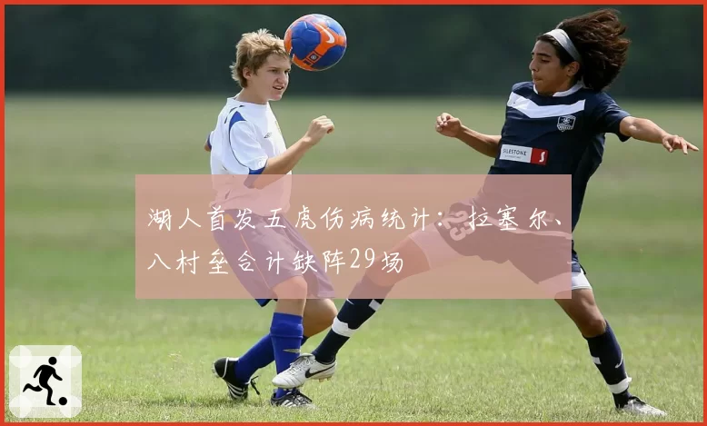 湖人首发五虎伤病统计：拉塞尔、八村垒合计缺阵29场