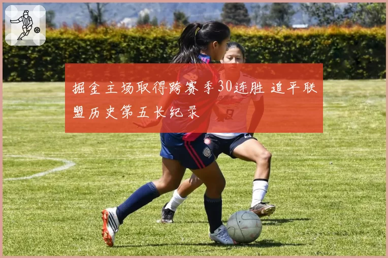 掘金主场取得跨赛季30连胜 追平联盟历史第五长纪录