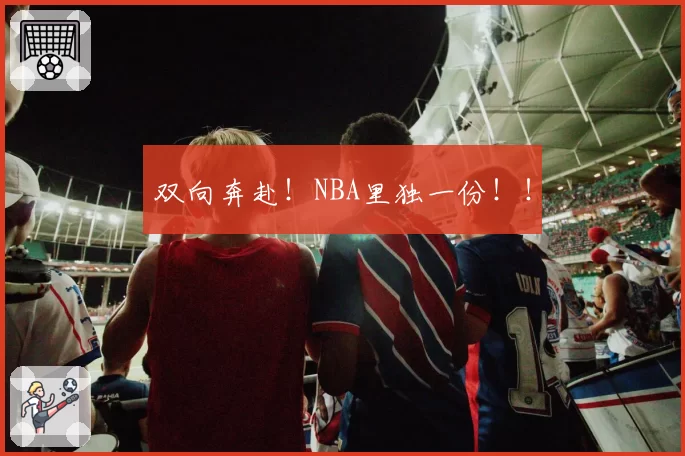 双向奔赴!NBA里独一份!!