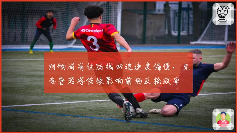 利物浦高位防线回追速度偏慢,克洛普若塔伤缺影响前场反抢效率