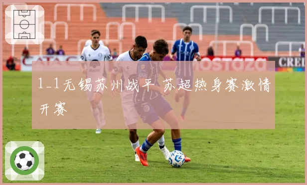 1_1无锡苏州战平 苏超热身赛激情开赛
