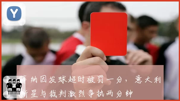 辛纳因发球超时被罚一分，意大利新星与裁判激烈争执两分钟