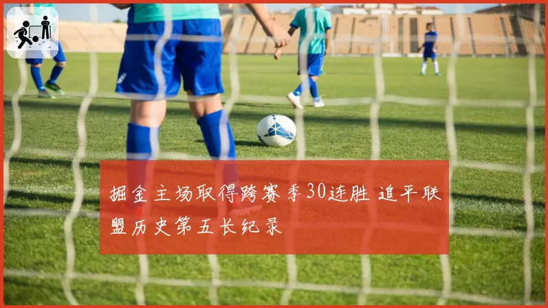 掘金主场取得跨赛季30连胜 追平联盟历史第五长纪录