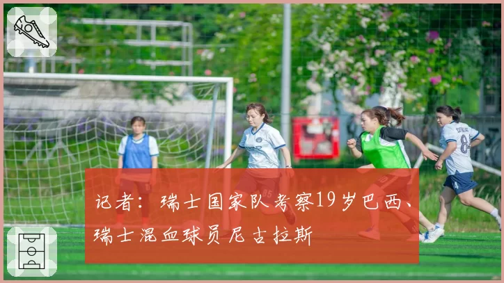 记者：瑞士国家队考察19岁巴西、瑞士混血球员尼古拉斯