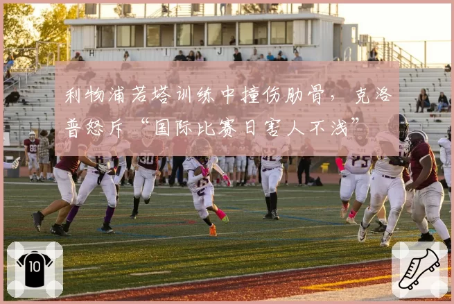 利物浦若塔训练中撞伤肋骨,克洛普怒斥“国际比赛日害人不浅”